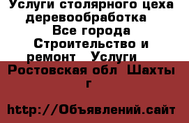 Услуги столярного цеха (деревообработка) - Все города Строительство и ремонт » Услуги   . Ростовская обл.,Шахты г.